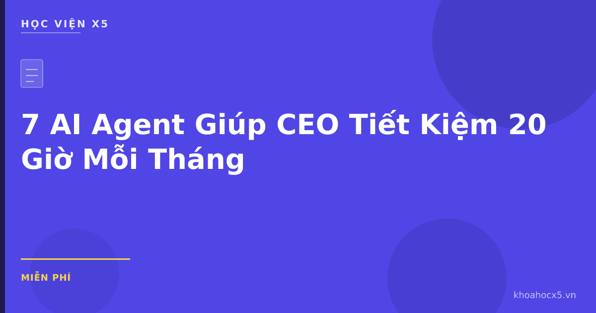 7 AI Agent Giúp CEO Tiết Kiệm 20 Giờ Mỗi Tháng