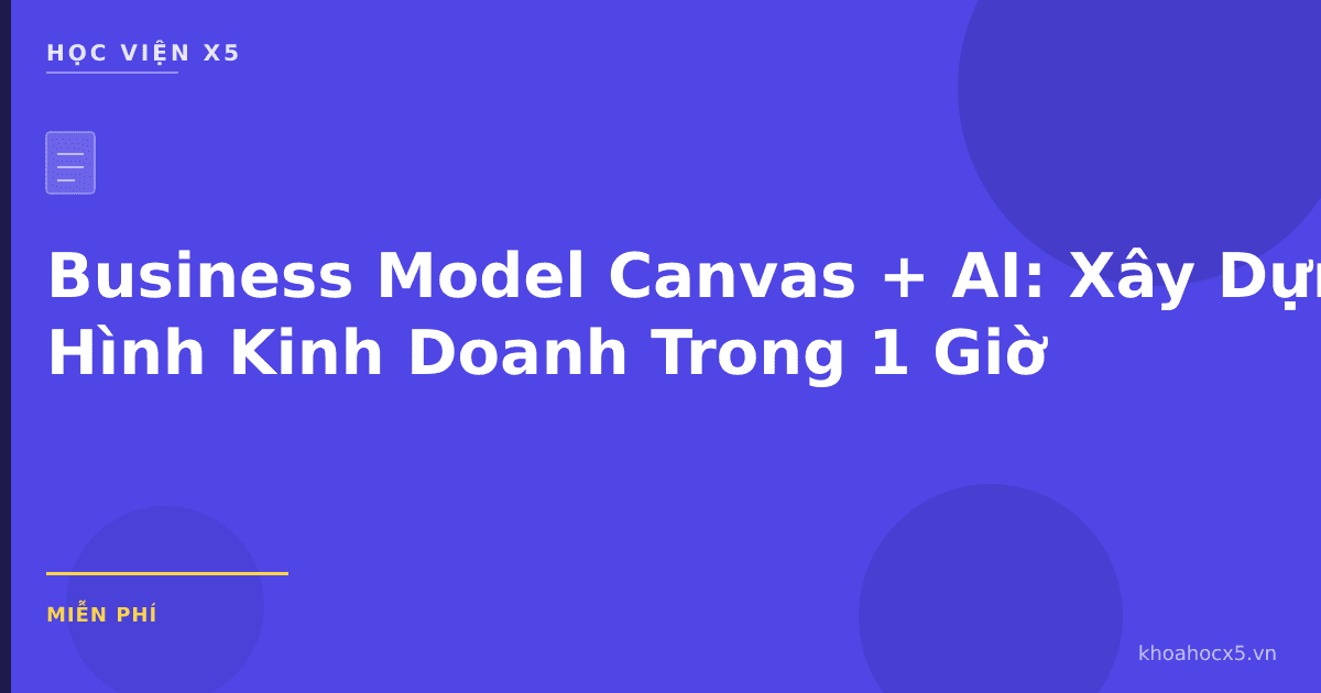 Business Model Canvas + AI: Xây Dựng Mô Hình Kinh Doanh Trong 1 Giờ