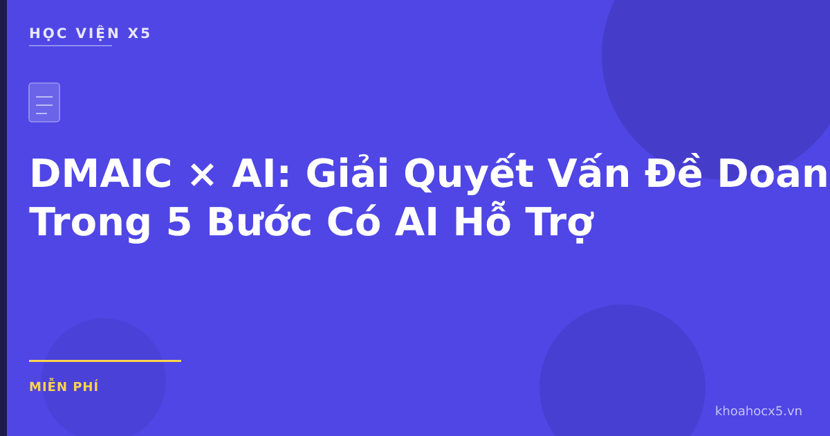 DMAIC × AI: Giải Quyết Vấn Đề Doanh Nghiệp Trong 5 Bước Có AI Hỗ Trợ