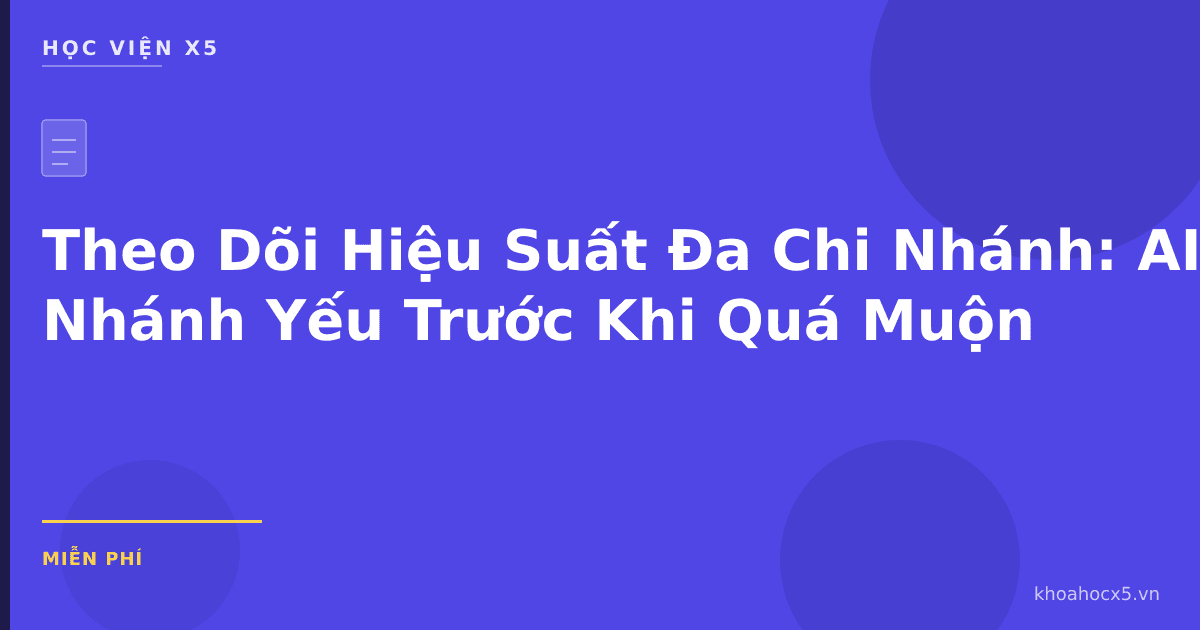 Theo Dõi Hiệu Suất Đa Chi Nhánh: AI Phát Hiện Chi Nhánh Yếu Trước Khi Quá Muộn