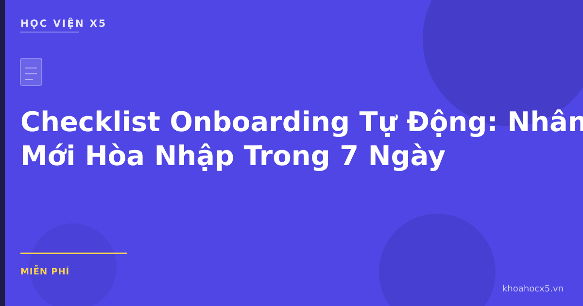 Checklist Onboarding Tự Động: Nhân Viên Mới Hòa Nhập Trong 7 Ngày